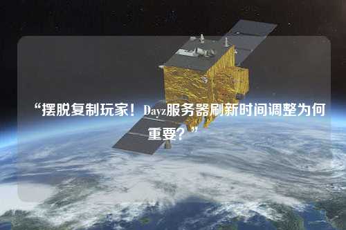 “擺脫復制玩家！Dayz服務(wù)器刷新時(shí)間調整為何重要？”