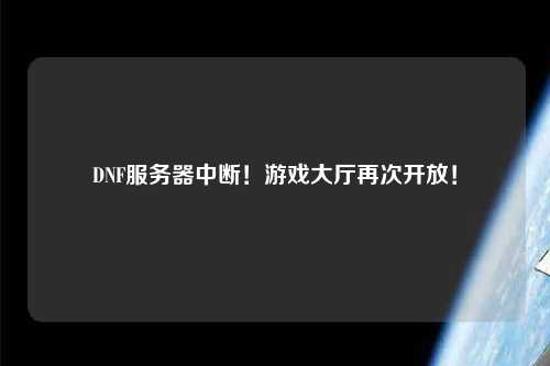 DNF服務(wù)器中斷！游戲大廳再次開(kāi)放！