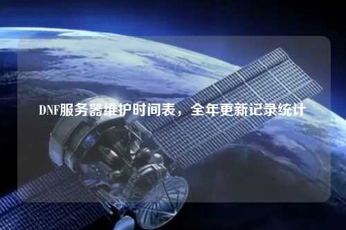 DNF服務(wù)器維護時(shí)間表，全年更新記錄統計