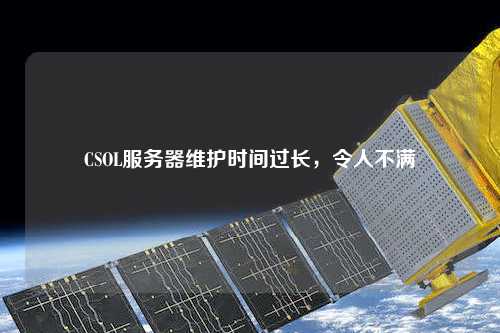 CSOL服務(wù)器維護時(shí)間過(guò)長(cháng)，令人不滿(mǎn)