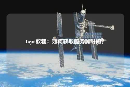 Layui教程：如何獲取服務(wù)器時(shí)間？