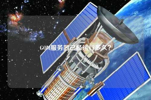 GOM服務(wù)器已經(jīng)運行多久？