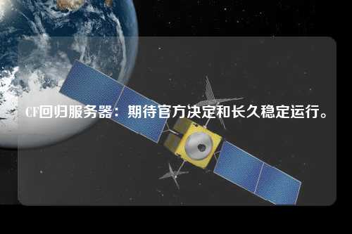 CF回歸服務(wù)器：期待官方?jīng)Q定和長(cháng)久穩定運行。