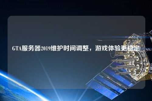 GTA服務(wù)器2019維護時(shí)間調整，游戲體驗更穩定