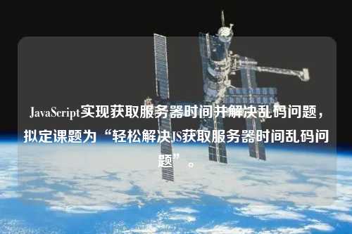 JavaScript實(shí)現獲取服務(wù)器時(shí)間并解決亂碼問(wèn)題，擬定課題為“輕松解決JS獲取服務(wù)器時(shí)間亂碼問(wèn)題”。