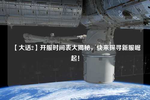 【大話(huà)2】開(kāi)服時(shí)間表大揭秘，快來(lái)探尋新服崛起！