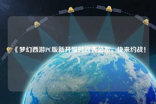 《夢(mèng)幻西游PC版新開(kāi)服時(shí)間表公布，快來(lái)約戰！》
