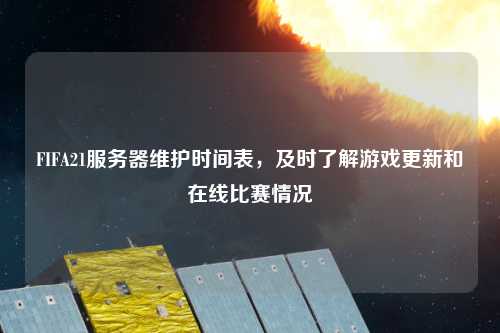 FIFA21服務(wù)器維護時(shí)間表，及時(shí)了解游戲更新和在線(xiàn)比賽情況