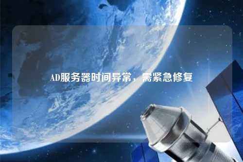 AD服務(wù)器時(shí)間異常，需緊急修復
