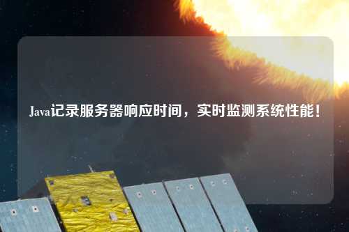 Java記錄服務(wù)器響應時(shí)間，實(shí)時(shí)監測系統性能！