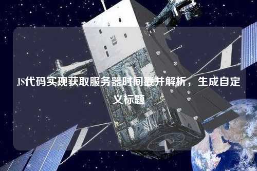 JS代碼實(shí)現獲取服務(wù)器時(shí)間戳并解析，生成自定義標題
