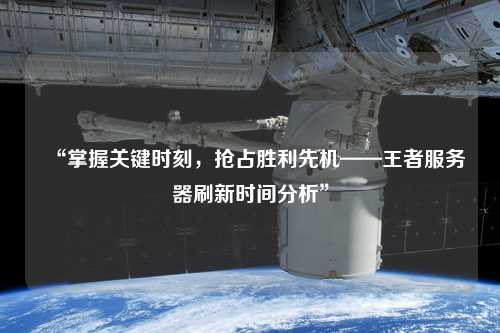 “掌握關(guān)鍵時(shí)刻，搶占勝利先機——王者服務(wù)器刷新時(shí)間分析”