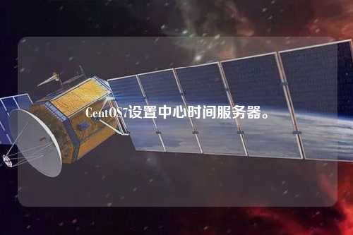 CentOS7設置中心時(shí)間服務(wù)器。