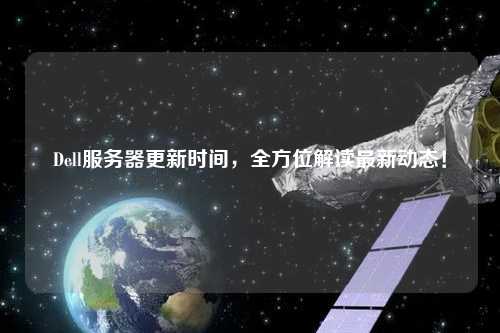 Dell服務(wù)器更新時(shí)間，全方位解讀最新動(dòng)態(tài)！