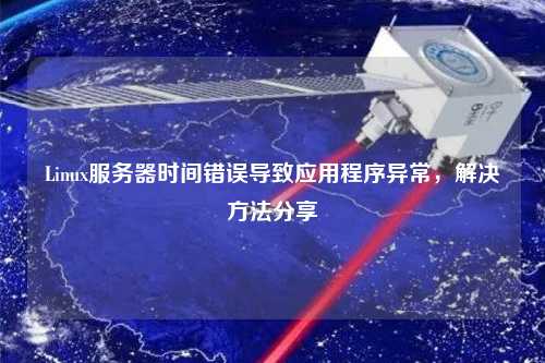 Linux服務(wù)器時(shí)間錯誤導致應用程序異常，解決方法分享