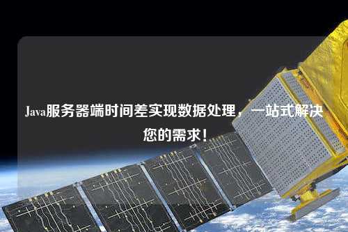 Java服務(wù)器端時(shí)間差實(shí)現數據處理，一站式解決您的需求！