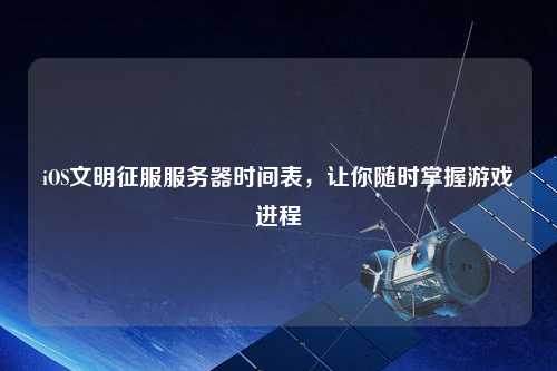 iOS文明征服服務(wù)器時(shí)間表，讓你隨時(shí)掌握游戲進(jìn)程