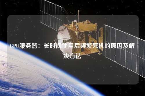 GPU服務(wù)器：長(cháng)時(shí)間使用后頻繁死機的原因及解決方法