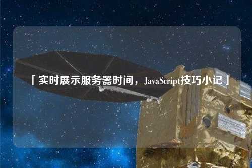「實(shí)時(shí)展示服務(wù)器時(shí)間，JavaScript技巧小記」