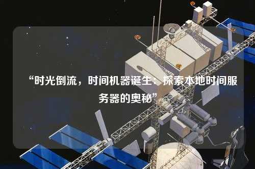 “時(shí)光倒流，時(shí)間機器誕生：探索本地時(shí)間服務(wù)器的奧秘”