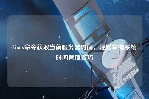 Linux命令獲取當前服務(wù)器時(shí)間，輕松掌握系統時(shí)間管理技巧
