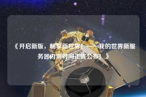 《開(kāi)啟新版，暢享新世界！——我的世界新服務(wù)器內測時(shí)間正式公布！》