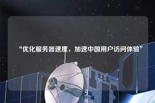 “優(yōu)化服務(wù)器速度，加速中國用戶(hù)訪(fǎng)問(wèn)體驗”