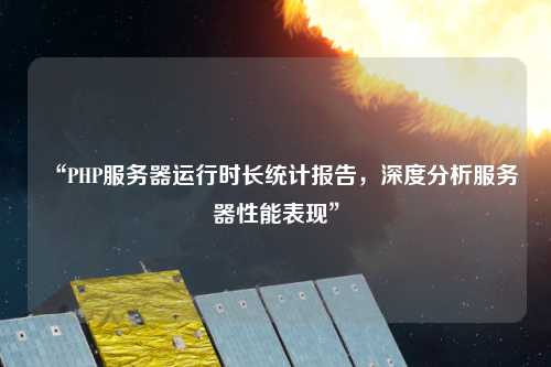 “PHP服務(wù)器運行時(shí)長(cháng)統計報告，深度分析服務(wù)器性能表現”