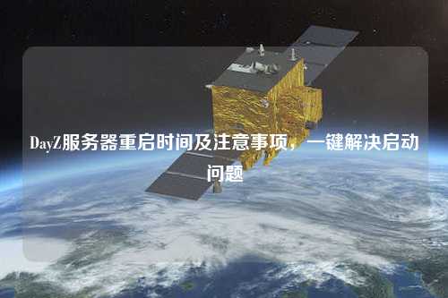DayZ服務(wù)器重啟時(shí)間及注意事項，一鍵解決啟動(dòng)問(wèn)題
