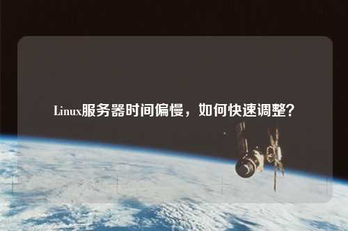 Linux服務(wù)器時(shí)間偏慢，如何快速調整？