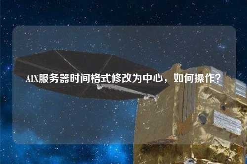 AIX服務(wù)器時(shí)間格式修改為中心，如何操作？