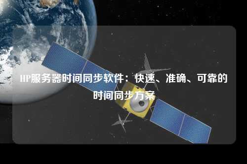HP服務(wù)器時(shí)間同步軟件：快速、準確、可靠的時(shí)間同步方案
