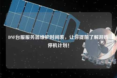 DNF臺服服務(wù)器維護時(shí)間表，讓你提前了解游戲停機計劃！