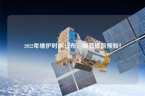 2022年維護時(shí)間公布，細節提前預知！