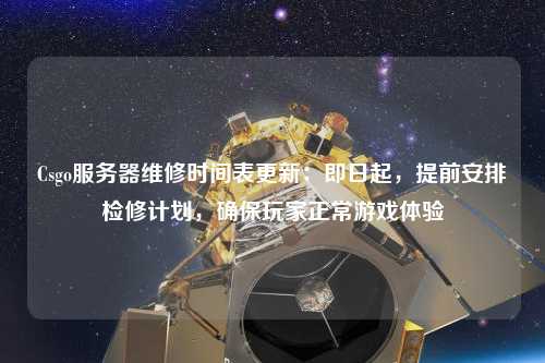 Csgo服務(wù)器維修時(shí)間表更新：即日起，提前安排檢修計劃，確保玩家正常游戲體驗