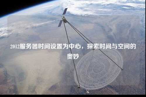 2012服務(wù)器時(shí)間設置為中心，探索時(shí)間與空間的奧妙