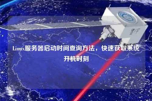 Linux服務(wù)器啟動(dòng)時(shí)間查詢(xún)方法，快速獲取系統開(kāi)機時(shí)刻