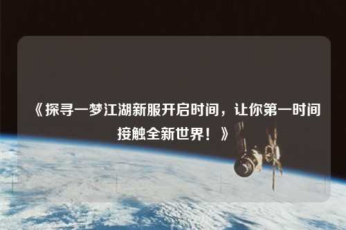 《探尋一夢(mèng)江湖新服開(kāi)啟時(shí)間，讓你第一時(shí)間接觸全新世界！》
