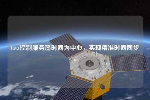 Java控制服務(wù)器時(shí)間為中心，實(shí)現精準時(shí)間同步。