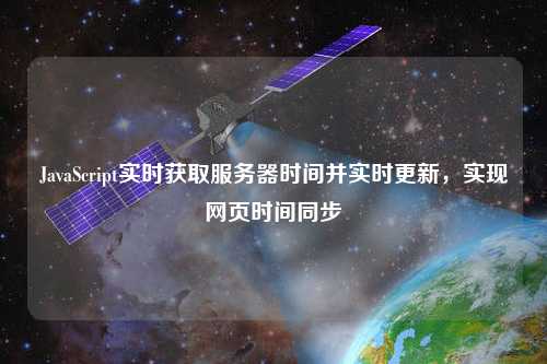 JavaScript實(shí)時(shí)獲取服務(wù)器時(shí)間并實(shí)時(shí)更新，實(shí)現網(wǎng)頁(yè)時(shí)間同步