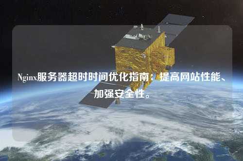 Nginx服務(wù)器超時(shí)時(shí)間優(yōu)化指南：提高網(wǎng)站性能、加強安全性。