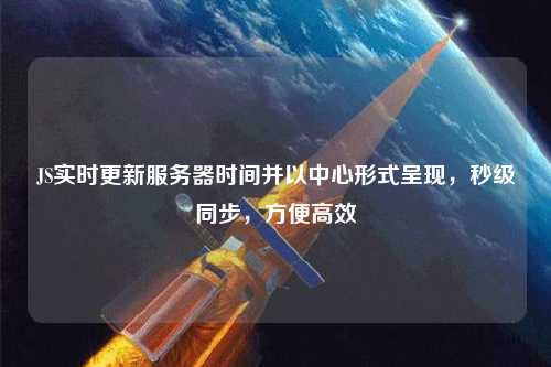 JS實(shí)時(shí)更新服務(wù)器時(shí)間并以中心形式呈現，秒級同步，方便高效