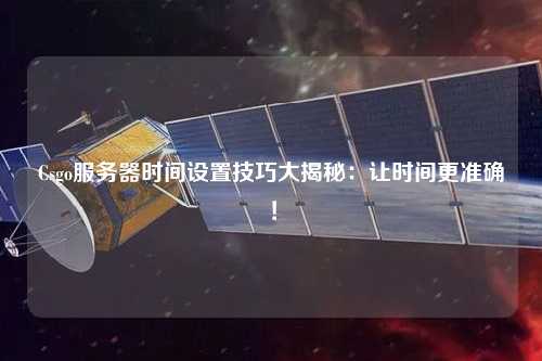 Csgo服務(wù)器時(shí)間設置技巧大揭秘：讓時(shí)間更準確！