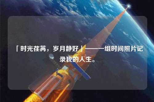 「時(shí)光荏苒，歲月靜好」——一組時(shí)間照片記錄我的人生。