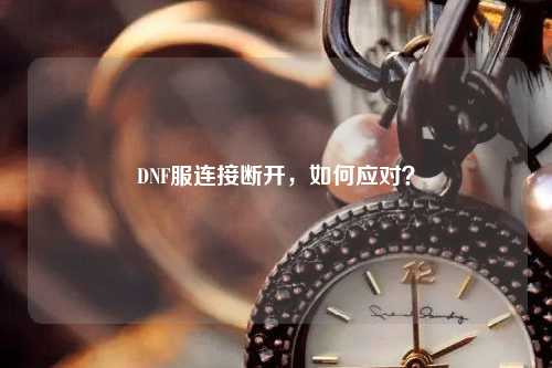 DNF服連接斷開(kāi)，如何應對？