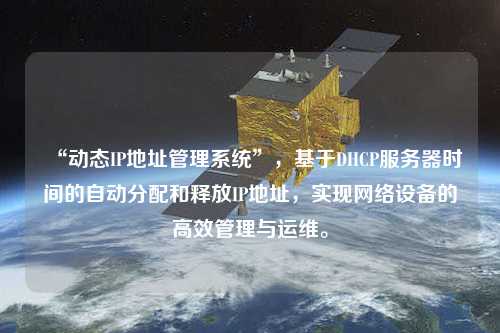 “動(dòng)態(tài)IP地址管理系統”，基于DHCP服務(wù)器時(shí)間的自動(dòng)分配和釋放IP地址，實(shí)現網(wǎng)絡(luò )設備的高效管理與運維。