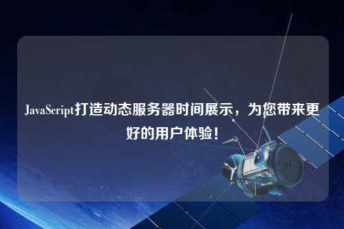 JavaScript打造動(dòng)態(tài)服務(wù)器時(shí)間展示，為您帶來(lái)更好的用戶(hù)體驗！