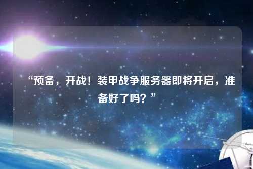 “預備，開(kāi)戰！裝甲戰爭服務(wù)器即將開(kāi)啟，準備好了嗎？”