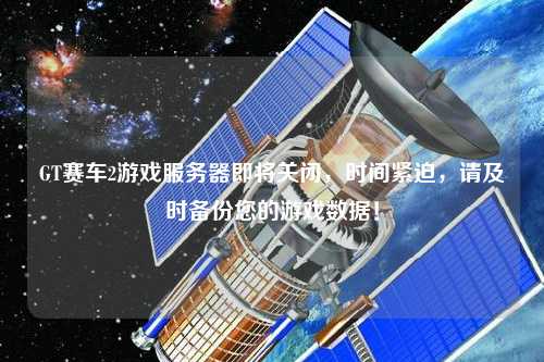 GT賽車(chē)2游戲服務(wù)器即將關(guān)閉，時(shí)間緊迫，請及時(shí)備份您的游戲數據！