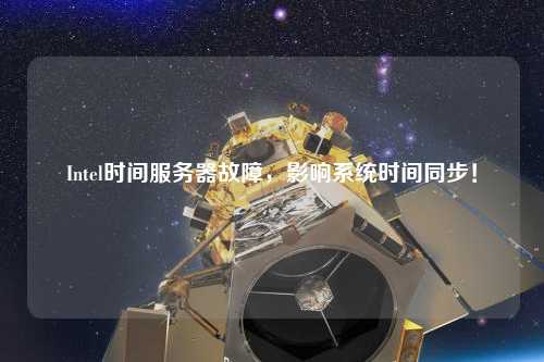 Intel時(shí)間服務(wù)器故障，影響系統時(shí)間同步！